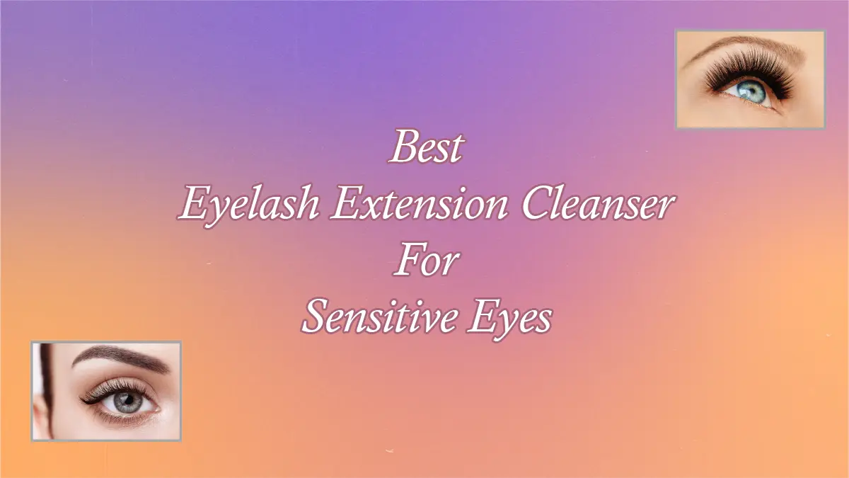 Best Eyelash Extension Cleanser For Sensitive Eyes