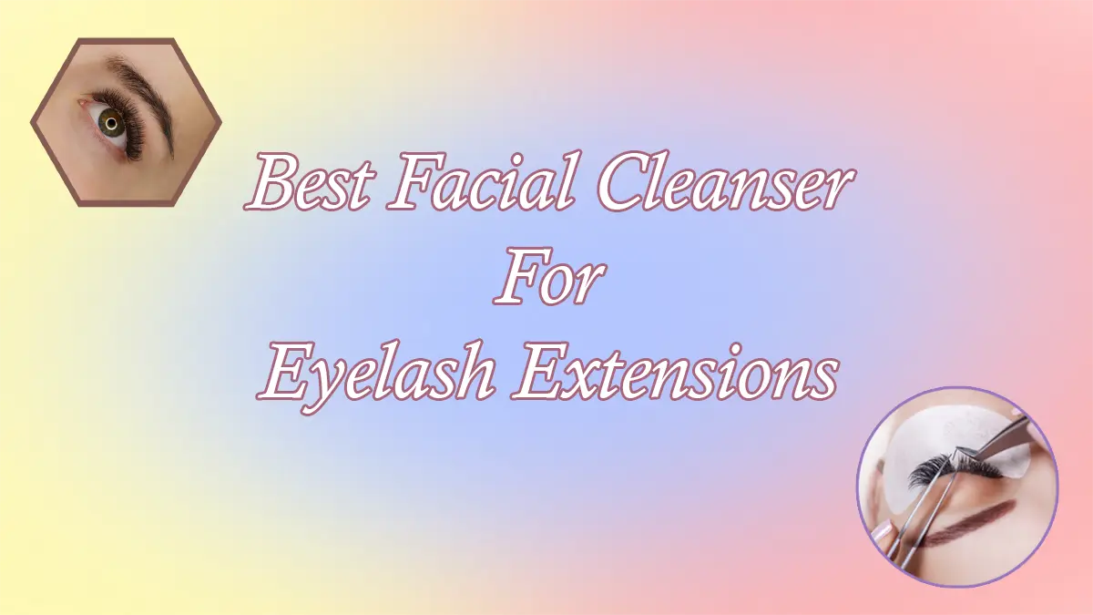 Best Facial Cleanser For Eyelash Extensions