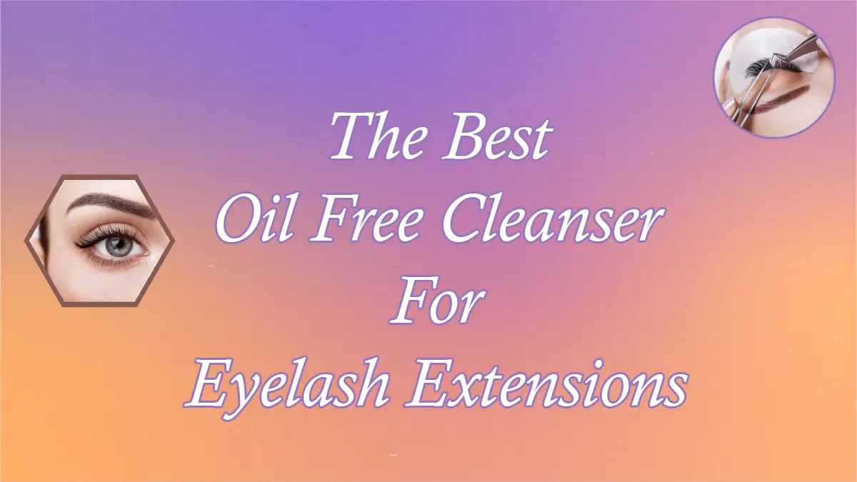 The Best Oil Free Cleanser For Eyelash Extensions