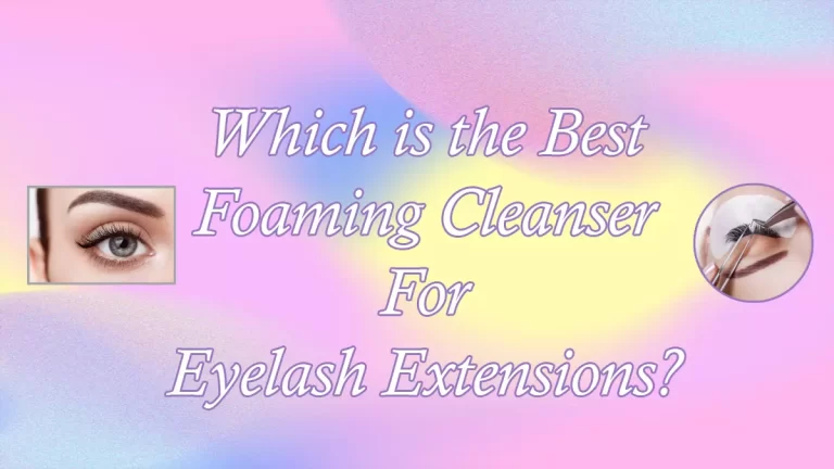 Which is the Best Foaming Cleanser For Eyelash Extensions