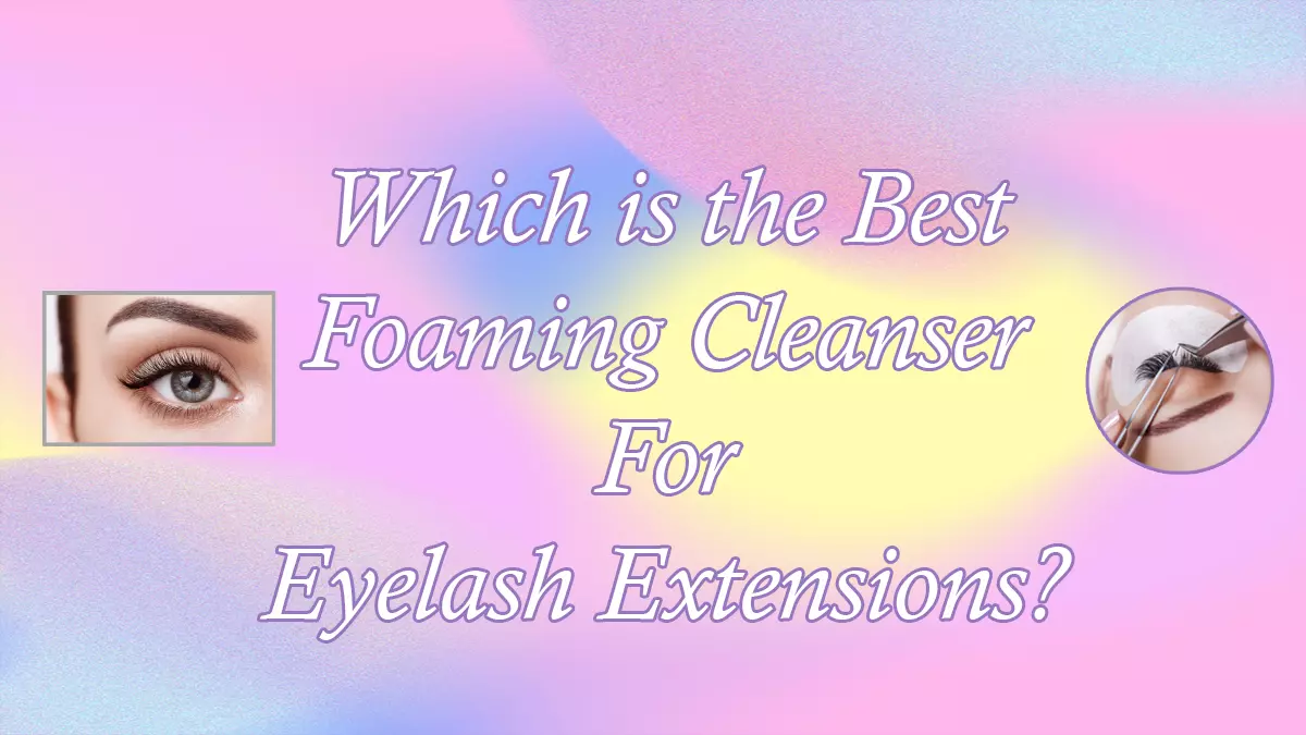 Which is the Best Foaming Cleanser For Eyelash Extensions