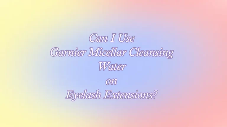 Can I Use Garnier Micellar Cleansing Water on Eyelash Extensions