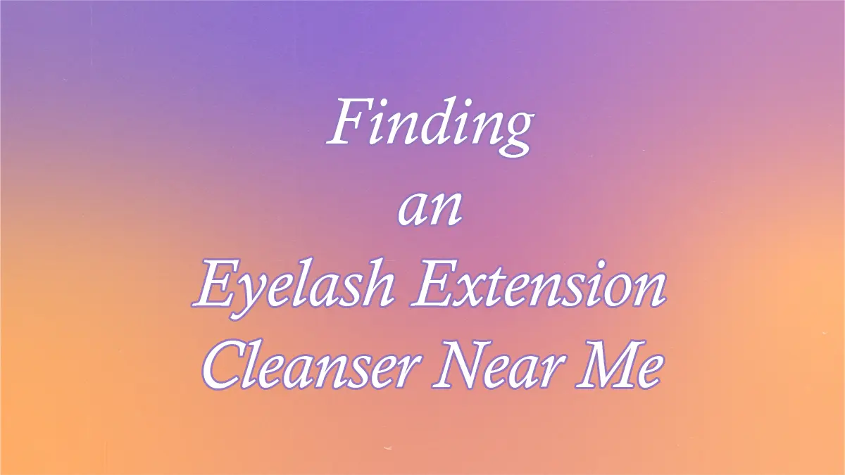 Finding an Eyelash Extension Cleanser Near Me