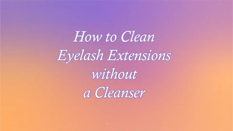 How to Clean Eyelash Extensions Without a Cleanser