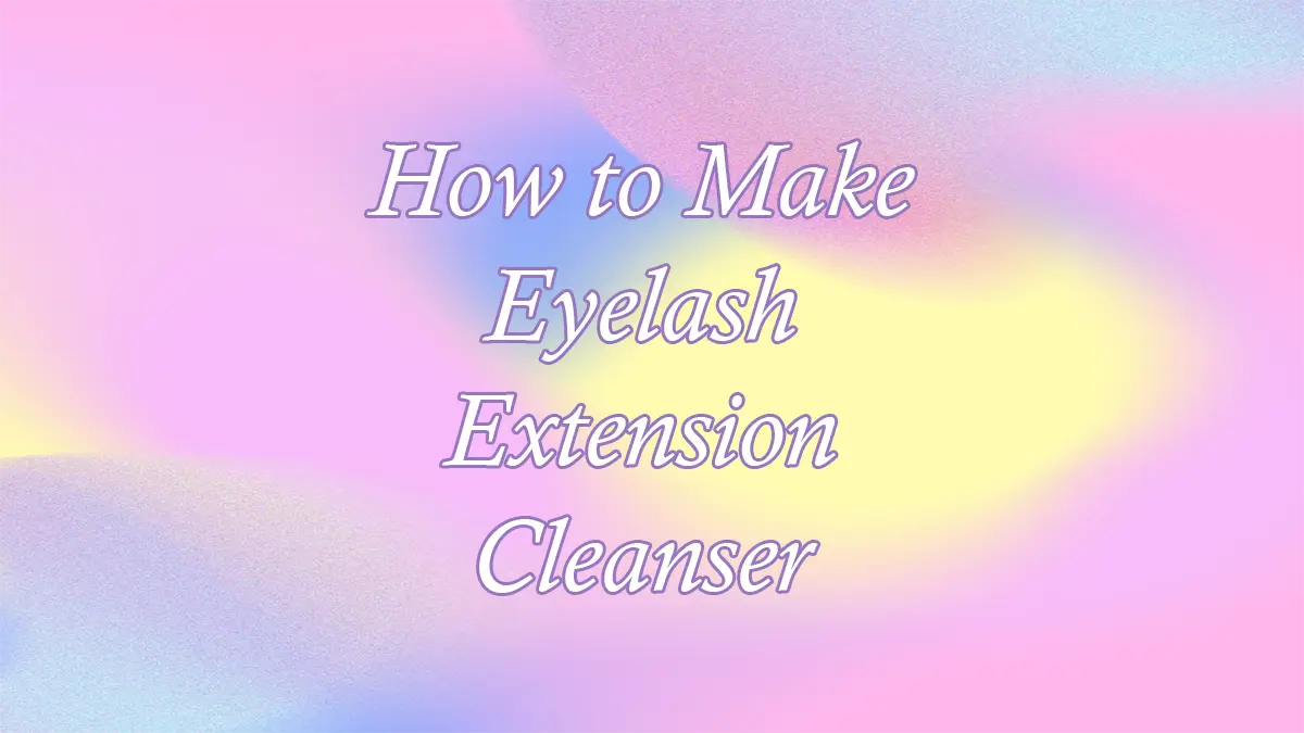How to Make Eyelash Extension Cleanser