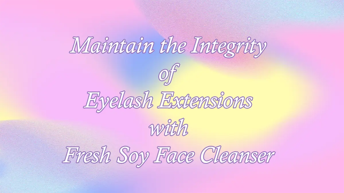 Maintain the Integrity of Eyelash Extensions With Fresh Soy Face Cleanser
