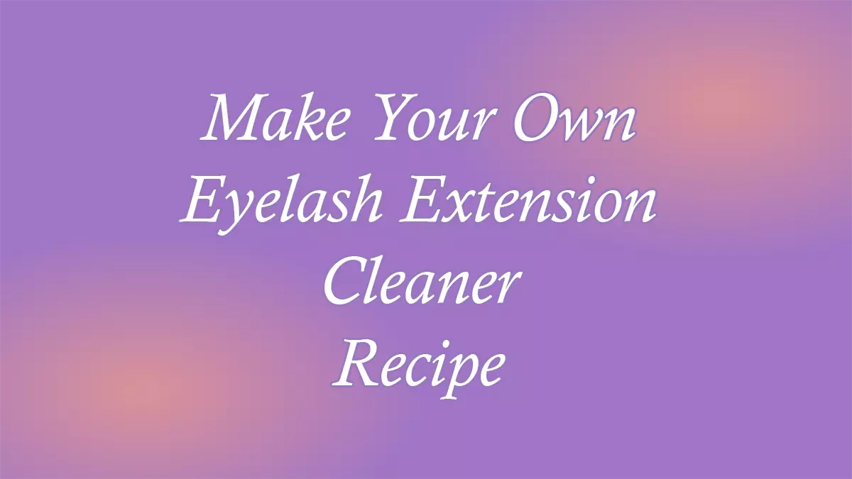 Make Your Own Eyelash Extension Cleaner Recipe