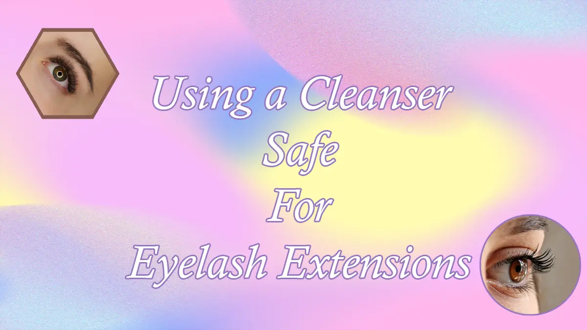 Using a Cleanser Safe For Eyelash Extensions