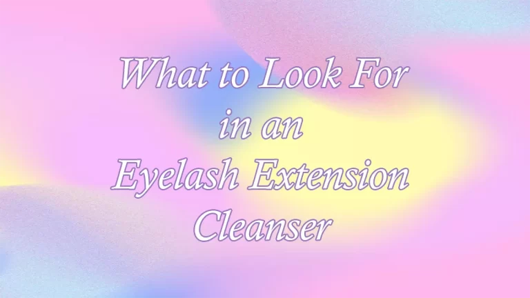 What to Look For in an Eyelash Extension Cleanser