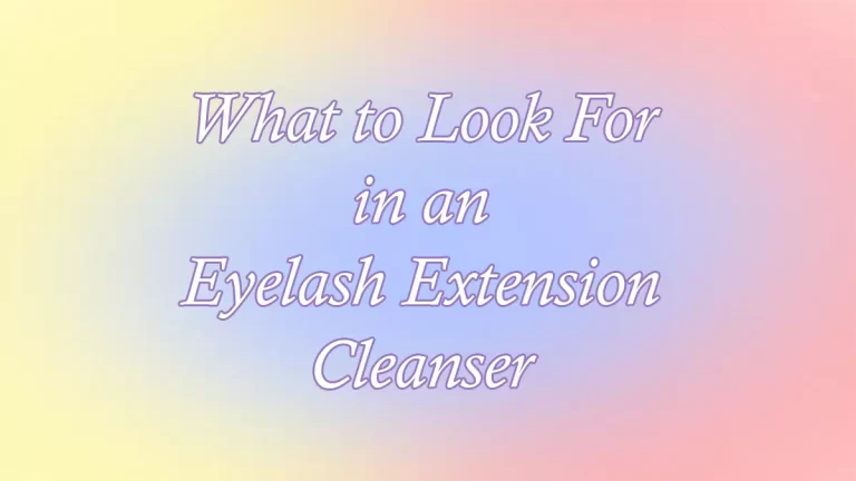 What to Look For in an Eyelash Extension Cleanser