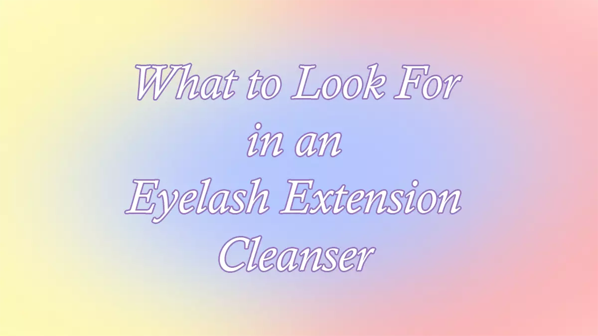 What to Look For in an Eyelash Extension Cleanser